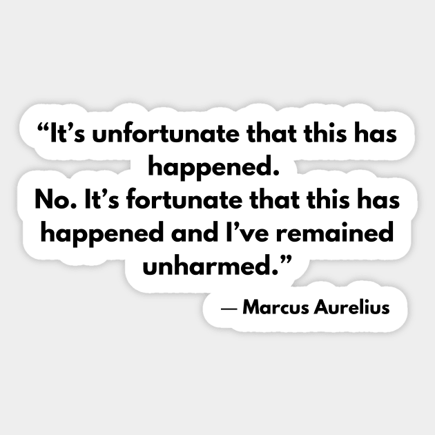 “It’s unfortunate that this has happened. No. It’s fortunate that this has happened and I’ve remained unharmed by it.” Marcus Aurelius Sticker by ReflectionEternal